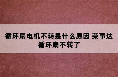 循环扇电机不转是什么原因 荣事达循环扇不转了